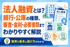 法人融資とは？銀行・公庫の種類、審査・金利・必要書類までわかりやすく解説