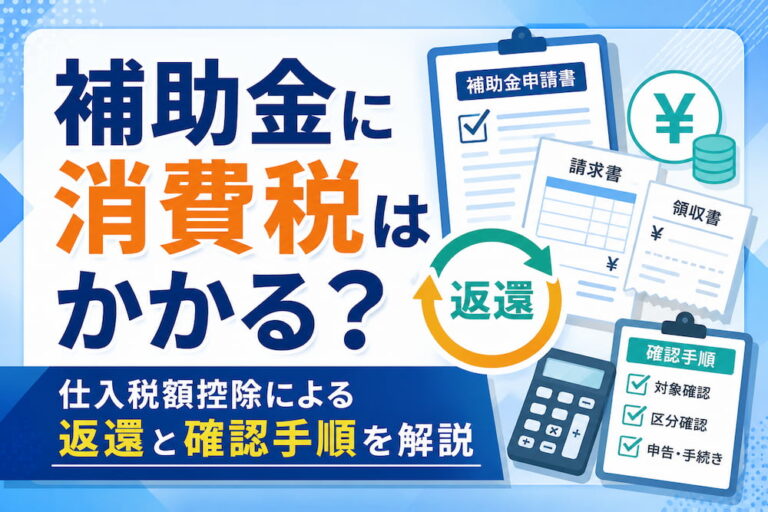 補助金に消費税はかかる？仕入税額控除による返還と確認手順を解説