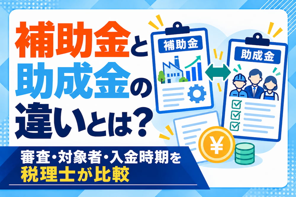 補助金と助成金の違いとは？審査・対象者・入金時期を税理士が比較
