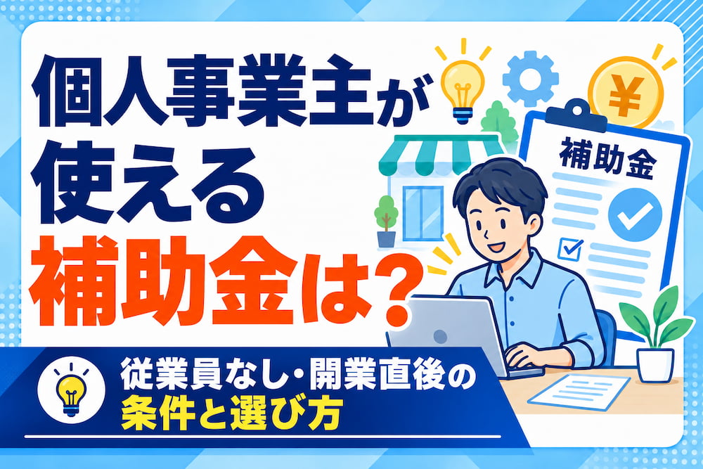 個人事業主が使える補助金は？従業員なし・開業直後の条件と選び方