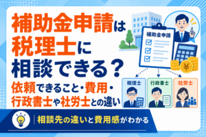補助金申請は税理士に相談できる？依頼できること・費用・行政書士や社労士との違い