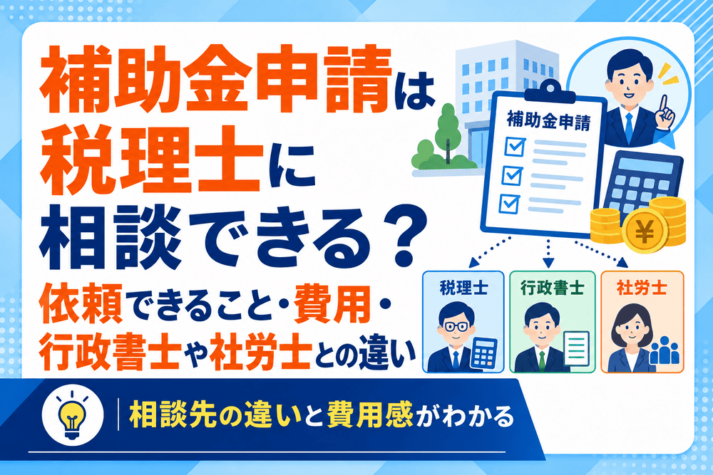 補助金申請は税理士に相談できる？依頼できること・費用・行政書士や社労士との違い